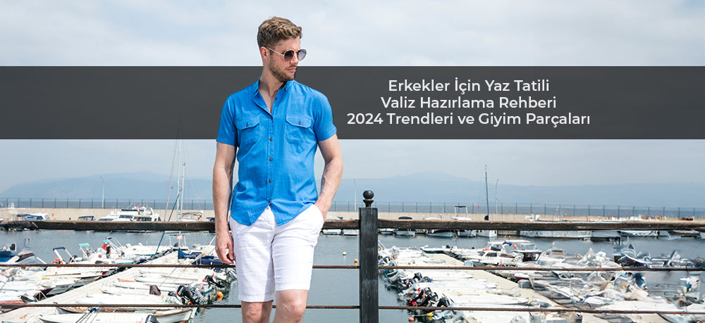 Erkekler İçin Yaz Tatili Valiz Hazırlama Rehberi: 2024 Trendleri ve Giyim Parçaları